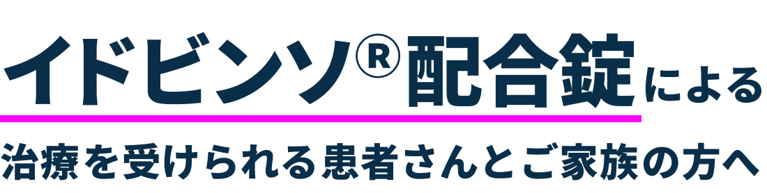 イドビンソ®配合錠による治療を受けられる患者さんとご家族の方へ